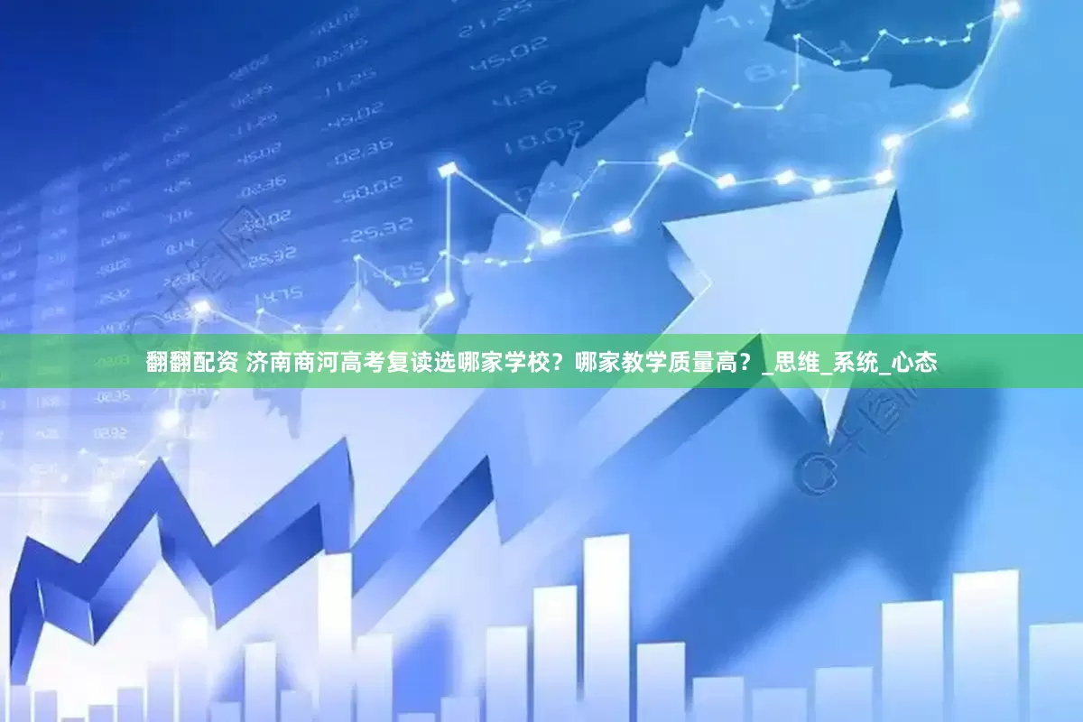 翻翻配资 济南商河高考复读选哪家学校？哪家教学质量高？_思维_系统_心态