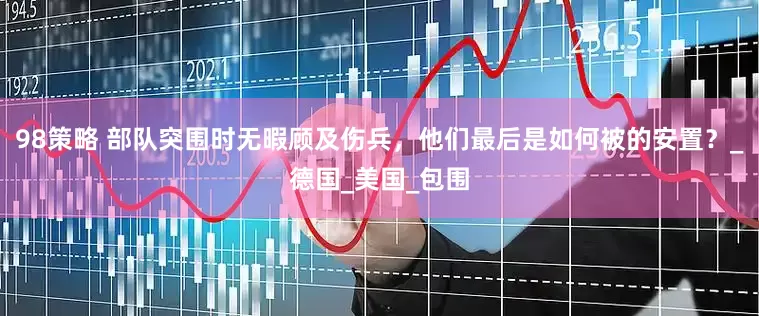 98策略 部队突围时无暇顾及伤兵，他们最后是如何被的安置？_德国_美国_包围