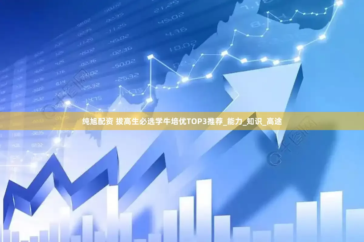 纯旭配资 拔高生必选学牛培优TOP3推荐_能力_知识_高途