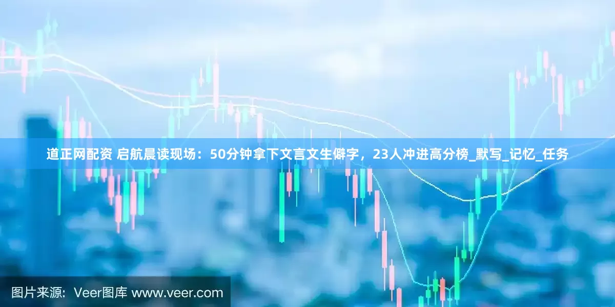 道正网配资 启航晨读现场：50分钟拿下文言文生僻字，23人冲进高分榜_默写_记忆_任务