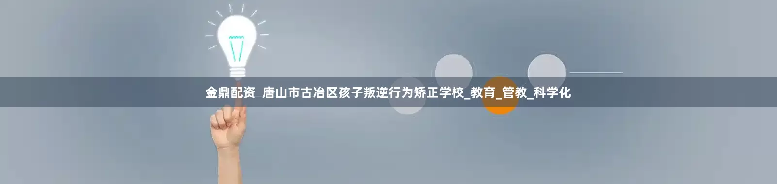 金鼎配资  唐山市古冶区孩子叛逆行为矫正学校_教育_管教_科学化