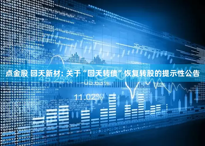 点金股 回天新材: 关于“回天转债”恢复转股的提示性公告