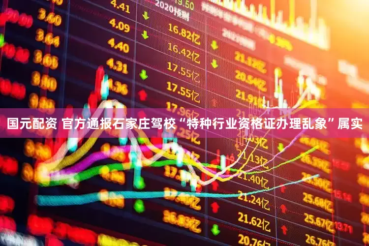 国元配资 官方通报石家庄驾校“特种行业资格证办理乱象”属实