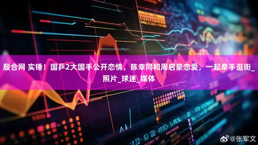 股合网 实锤！国乒2大国手公开恋情，陈幸同和周启豪恋爱，一起牵手逛街_照片_球迷_媒体