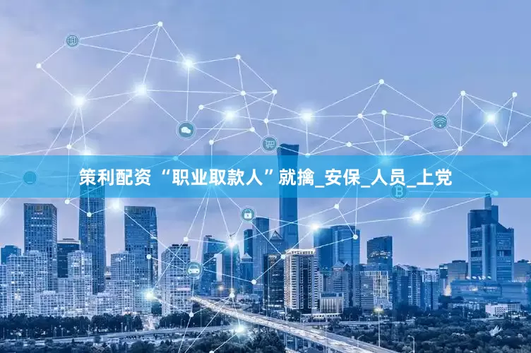 策利配资 “职业取款人”就擒_安保_人员_上党