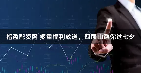 指盈配资网 多重福利放送，四面山邀你过七夕