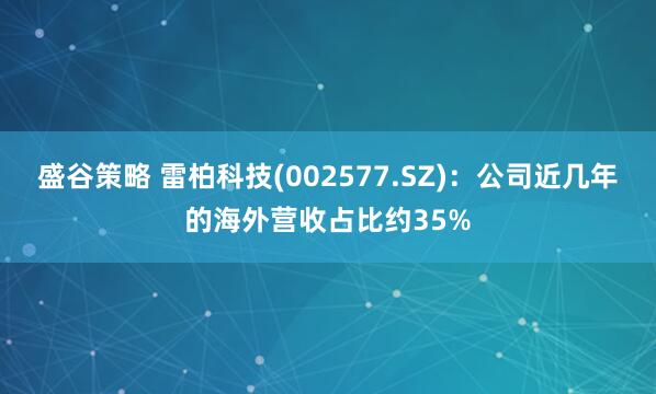 盛谷策略 雷柏科技(002577.SZ)：公司近几年的海外营收占比约35%